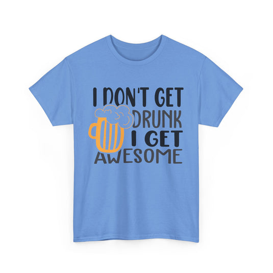 I Don't Get Drunk I Get Awesome Alcohol T-Shirt