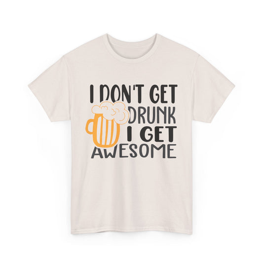 I Don't Get Drunk I Get Awesome Alcohol T-Shirt