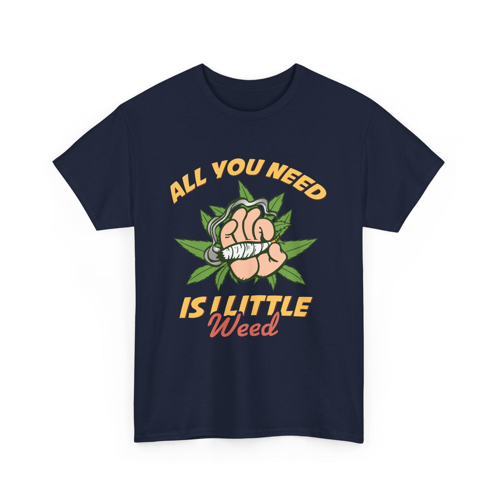 All You Need Is A Little Weed T-Shirt