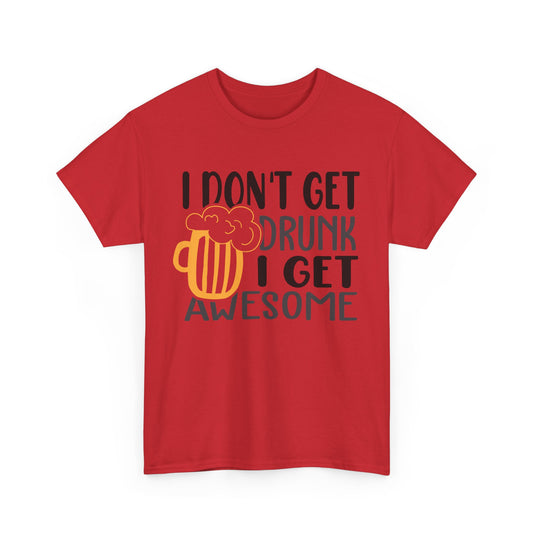 I Don't Get Drunk I Get Awesome Alcohol T-Shirt