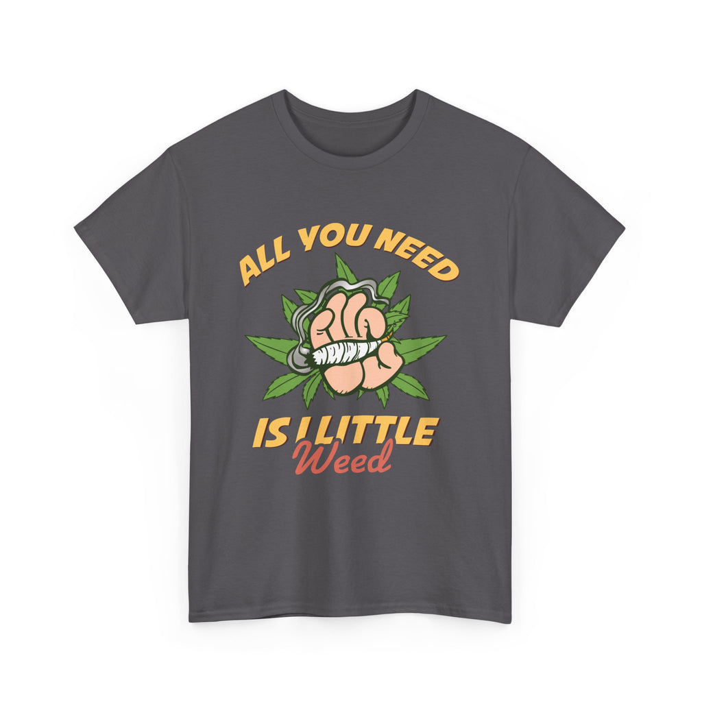 All You Need Is A Little Weed T-Shirt